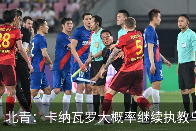 北青：卡纳瓦罗大概率继续执教乌兹别克斯坦，将与国足踢热身赛