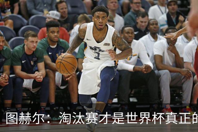 图赫尔：淘汰赛才是世界杯真正的开始，比赛越重要我们表现会越好