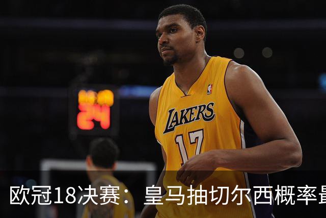 欧冠1/8决赛：皇马抽切尔西概率最高 巴黎场场硬仗