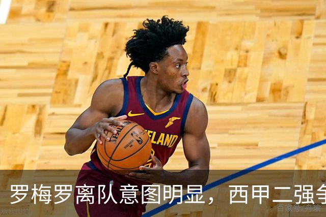 罗梅罗离队意图明显，西甲二强争抢，国米无缘引进