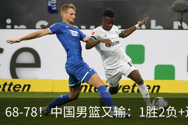 68-78！中国男篮又输：1胜2负+连败，爆发激烈冲突，下场也不好打
