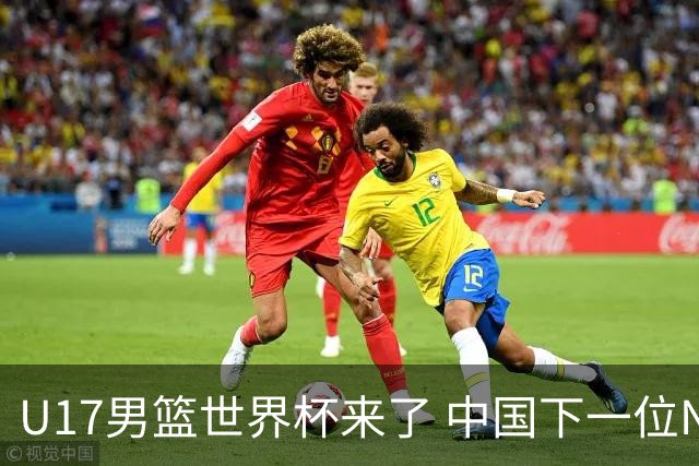 U17男篮世界杯来了 中国下一位NBA球员或就在其中