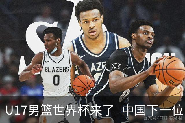 U17男篮世界杯来了 中国下一位NBA球员或就在其中